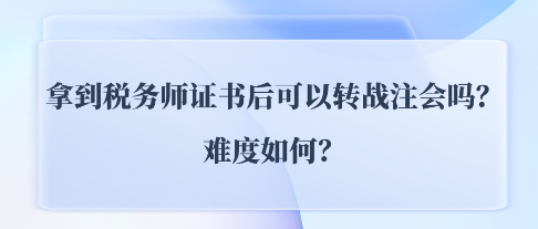 拿到稅務(wù)師證書后可以轉(zhuǎn)戰(zhàn)注會CPA嗎？難度如何？