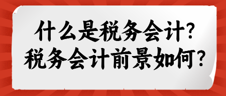 什么是稅務(wù)會(huì)計(jì)？稅務(wù)會(huì)計(jì)前景如何？