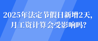 2025年法定節(jié)假日新增2天，月工資計(jì)算會(huì)受影響嗎？