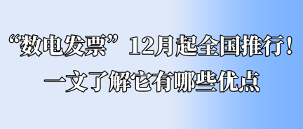 “數(shù)電發(fā)票”12月起全國(guó)推行！一文了解它有哪些優(yōu)點(diǎn)