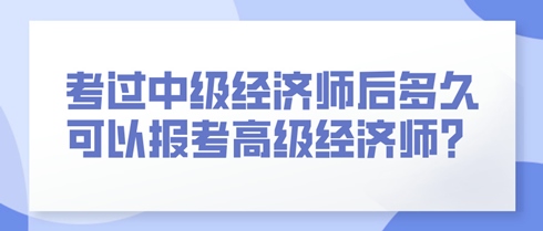 考過中級經(jīng)濟師后多久可以報考高級經(jīng)濟師？