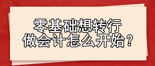 零基礎(chǔ)想轉(zhuǎn)行做會計怎么開始？