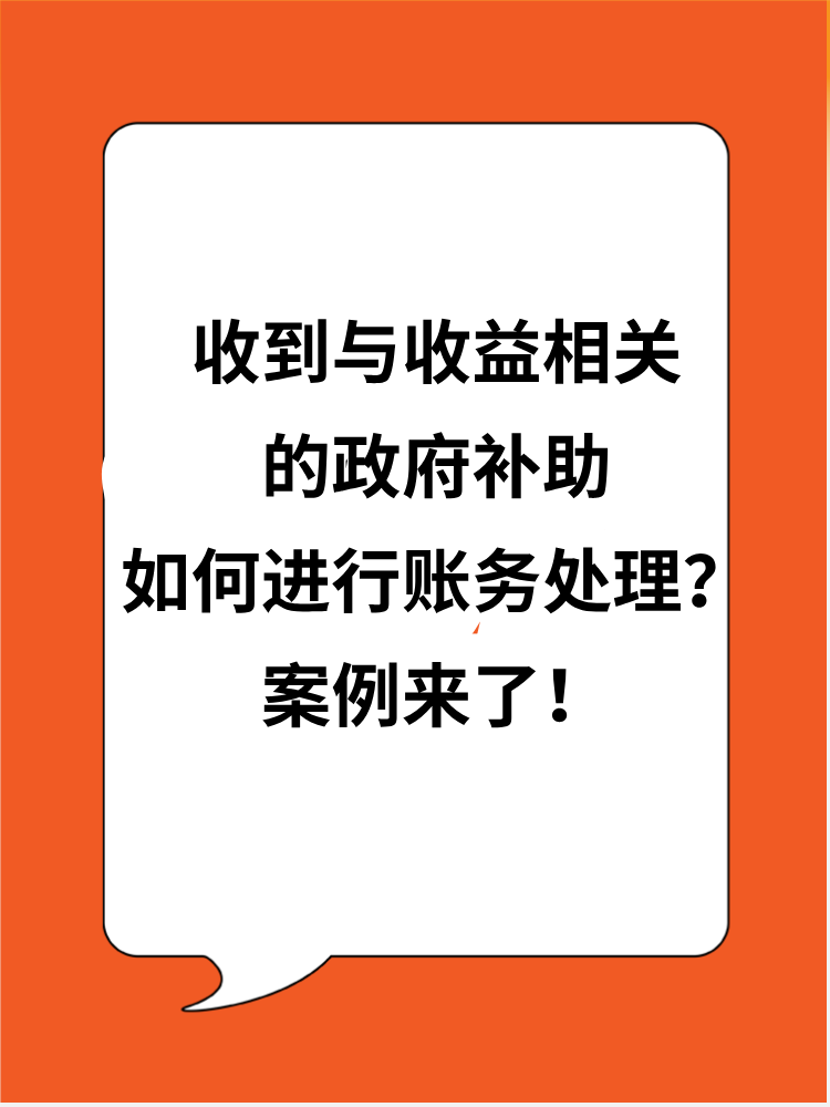 收到與收益相關(guān)的政府補(bǔ)助應(yīng)如何進(jìn)行賬務(wù)處理？案例來了！