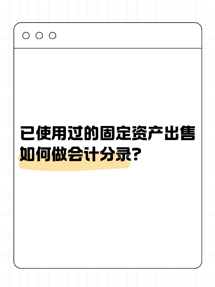 已使用過(guò)的固定資產(chǎn)出售如何做會(huì)計(jì)分錄？