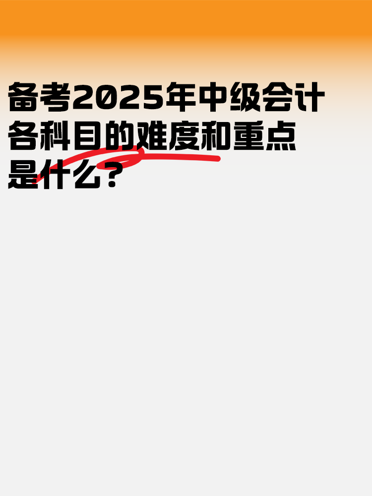 備考2025中級會計考試 各科目的難度和重點是什么？