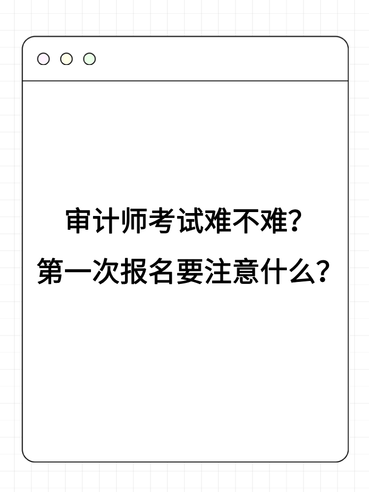 審計師考試難不難？第一次報名要注意什么？