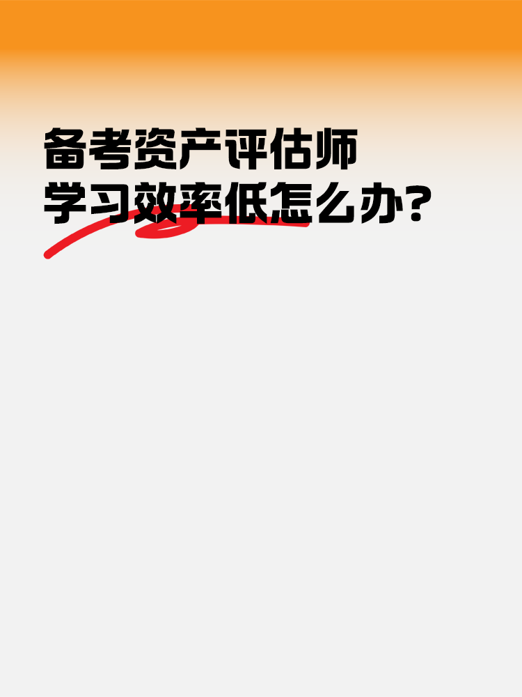 備考2025年資產(chǎn)評(píng)估師 學(xué)習(xí)效率低怎么辦？