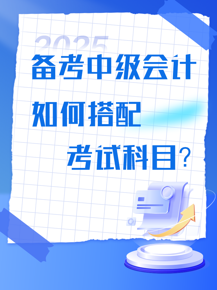 備考2025年中級(jí)會(huì)計(jì)考試 如何搭配考試科目？