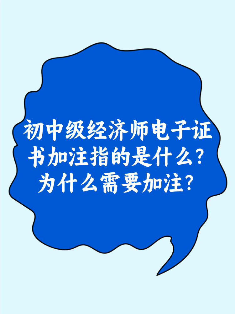 初中級經(jīng)濟師電子證書加注指的是什么？為什么需要加注？