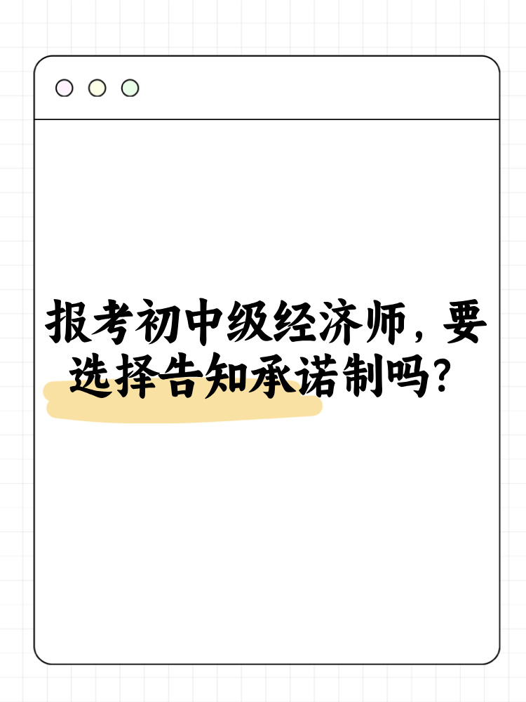 報(bào)考2025年初中級(jí)經(jīng)濟(jì)師 要選擇告知承諾制嗎？