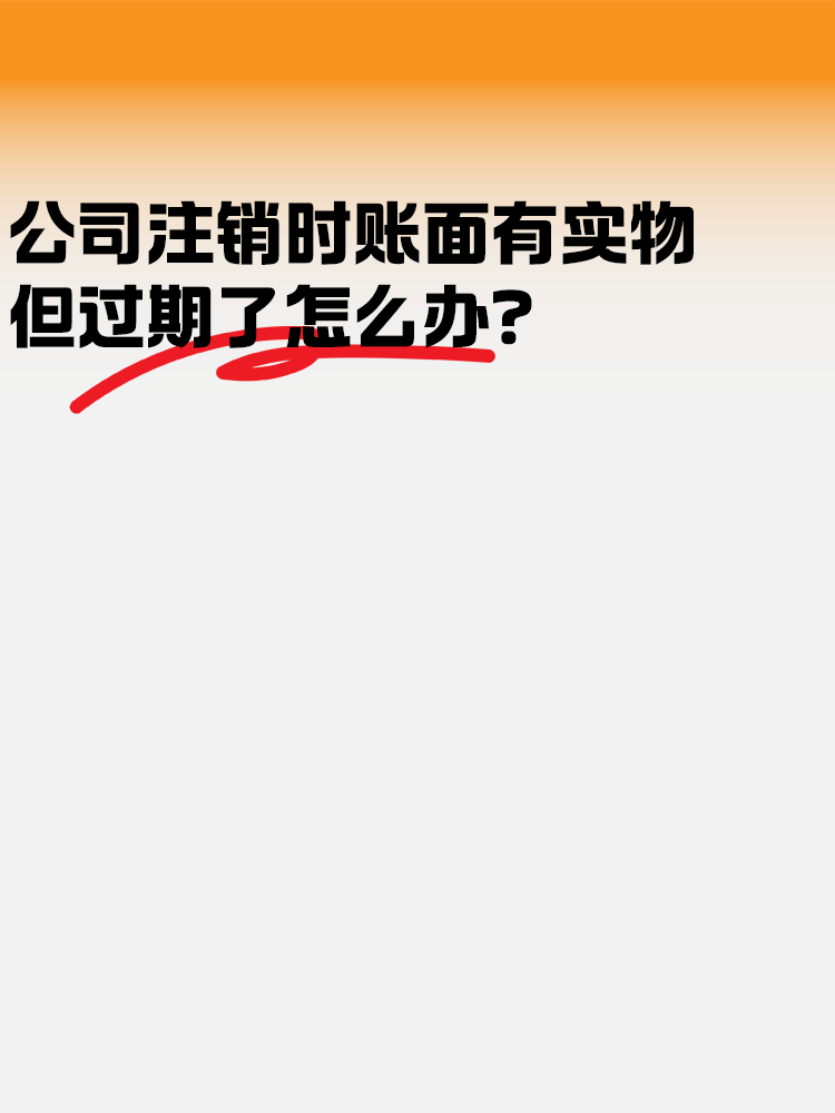 公司注銷時賬面有實物但是過期了怎么辦？