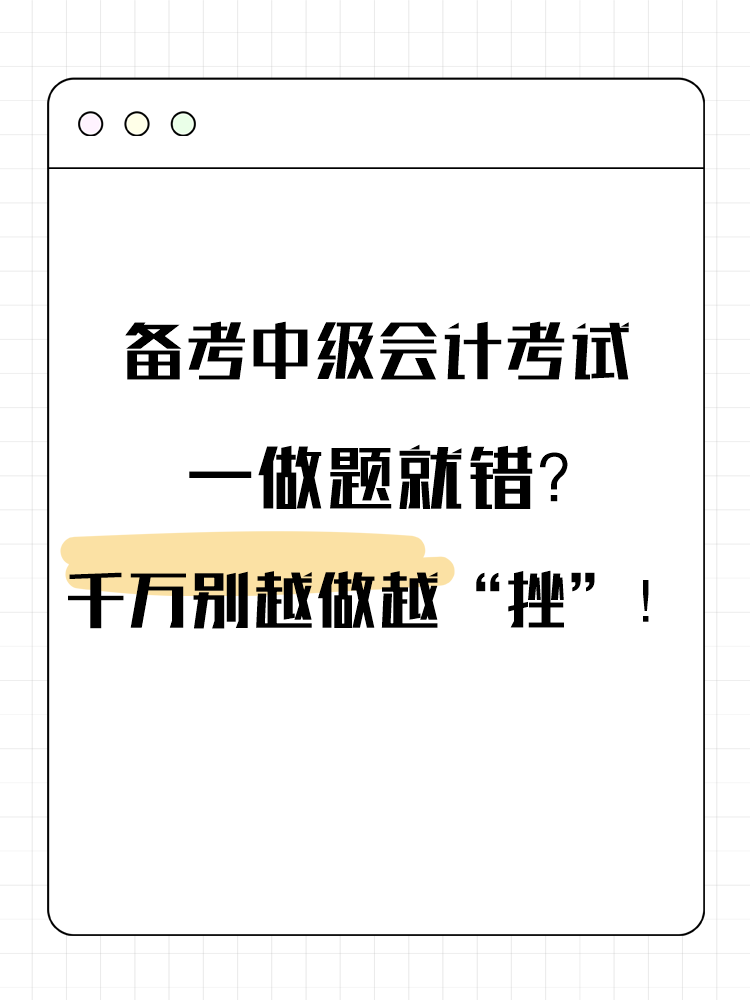 備考中級(jí)會(huì)計(jì)考試 一做題就錯(cuò)？千萬別越做越“挫”！