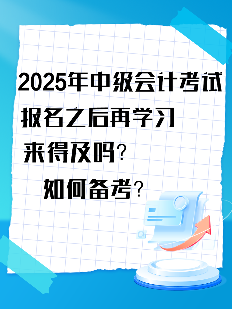 2025年中級會計考試報名之后再學習來得及嗎？