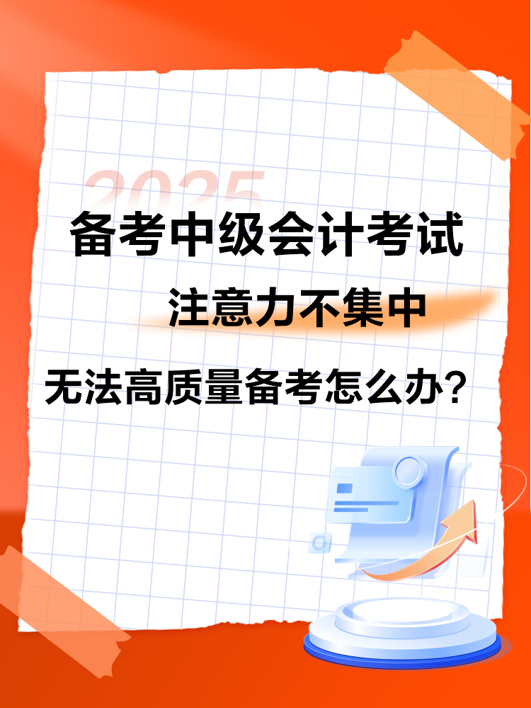 2025中級會計備考 注意力不集中 無法高質(zhì)量備考怎么辦？