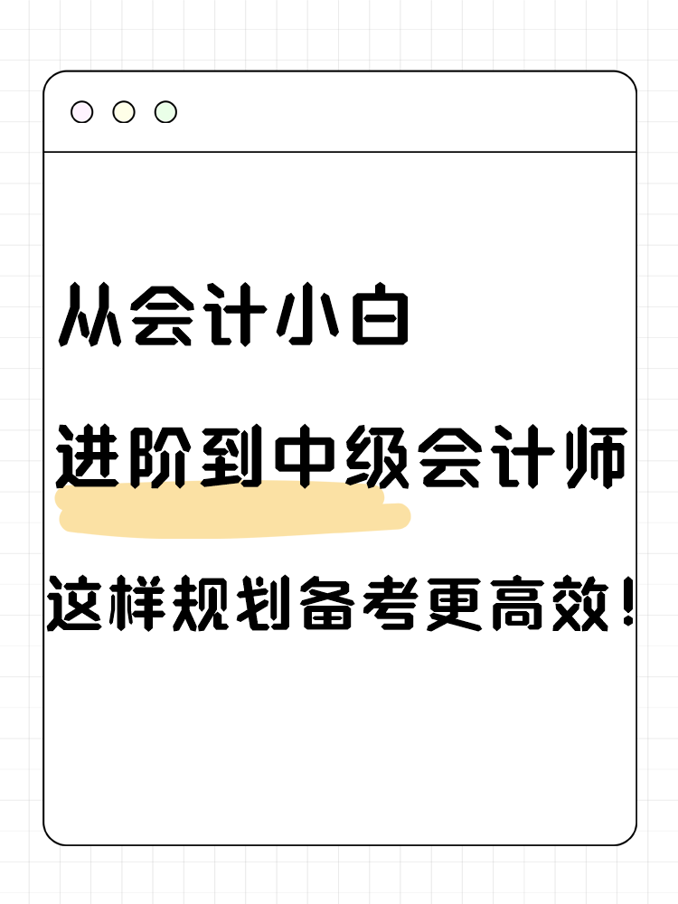 從會計小白進階到中級會計師 這樣規(guī)劃備考更高效！