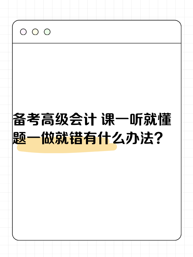 備考高級(jí)會(huì)計(jì)考試 課一聽(tīng)就懂 題一做就錯(cuò)有什么辦法？